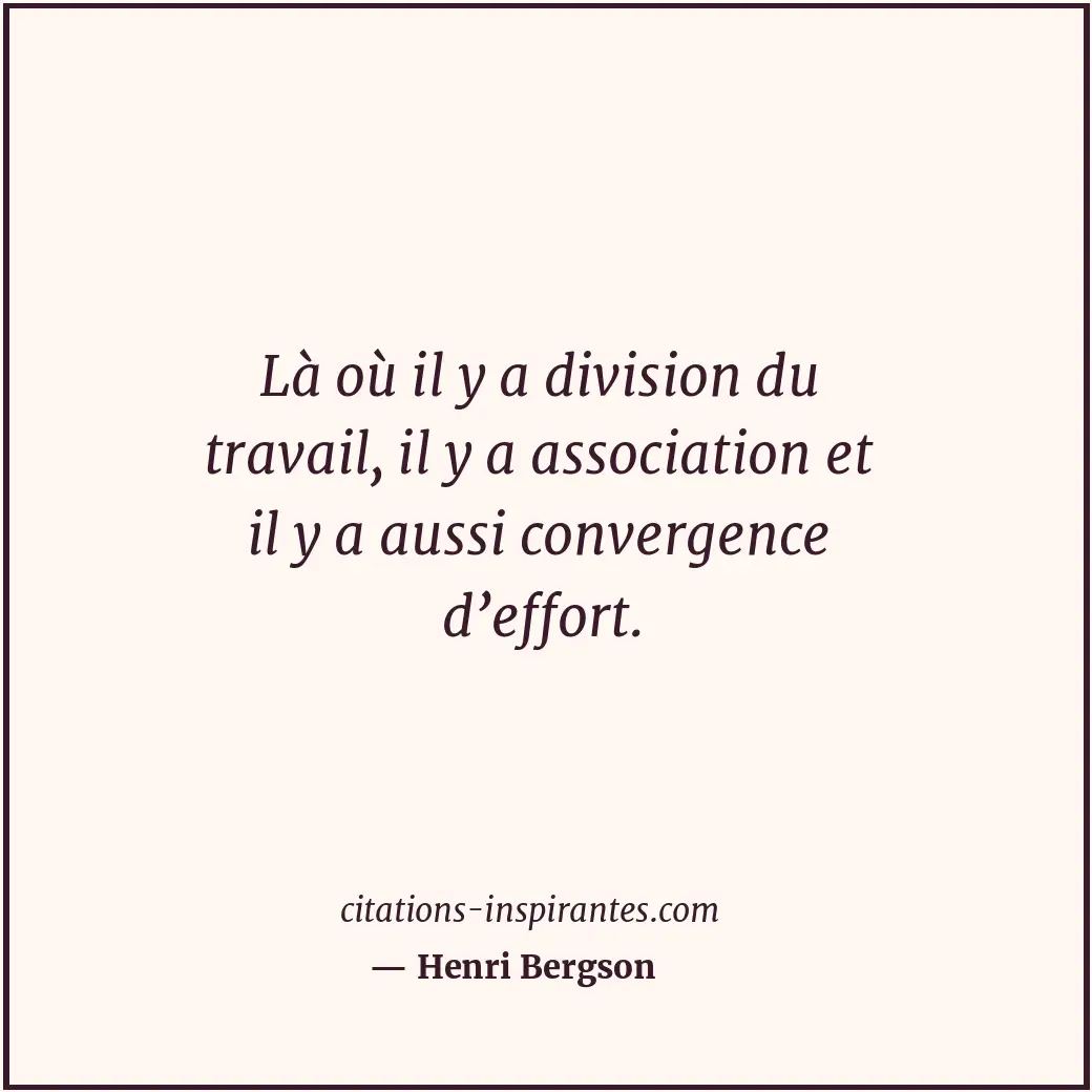 Là où il y a division du travail, il y a association et il y a aussi convergence... Citation de Henri Bergson