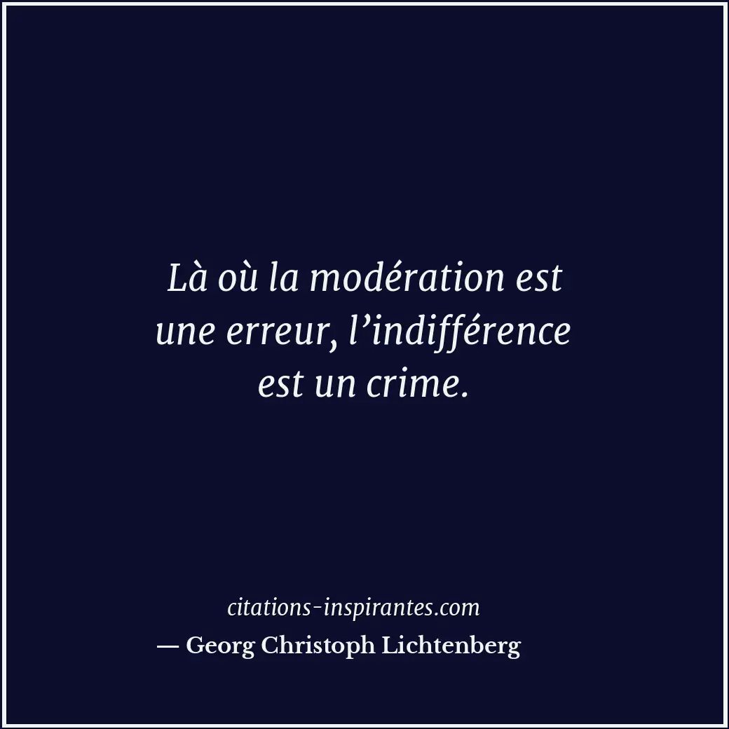 Là où la modération est une erreur, l’indifférence est un crime. Citation de Georg Christoph Lichtenberg