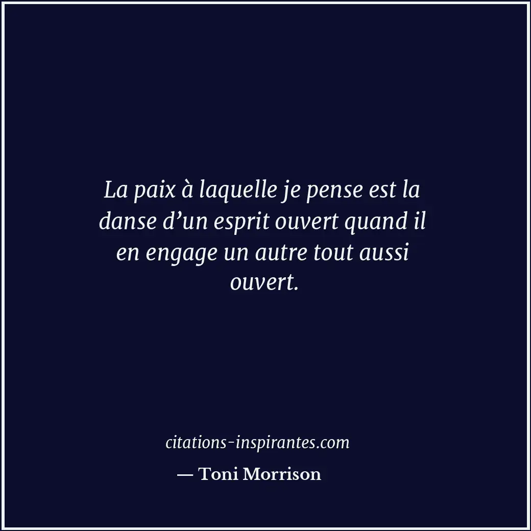 La paix à laquelle je pense est la danse d’un esprit ouvert quand il en engage u... Citation de Toni Morrison