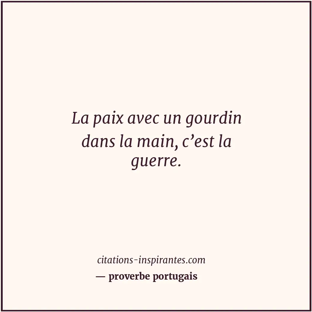 La paix avec un gourdin dans la main, c’est la guerre. Citation de proverbe portugais