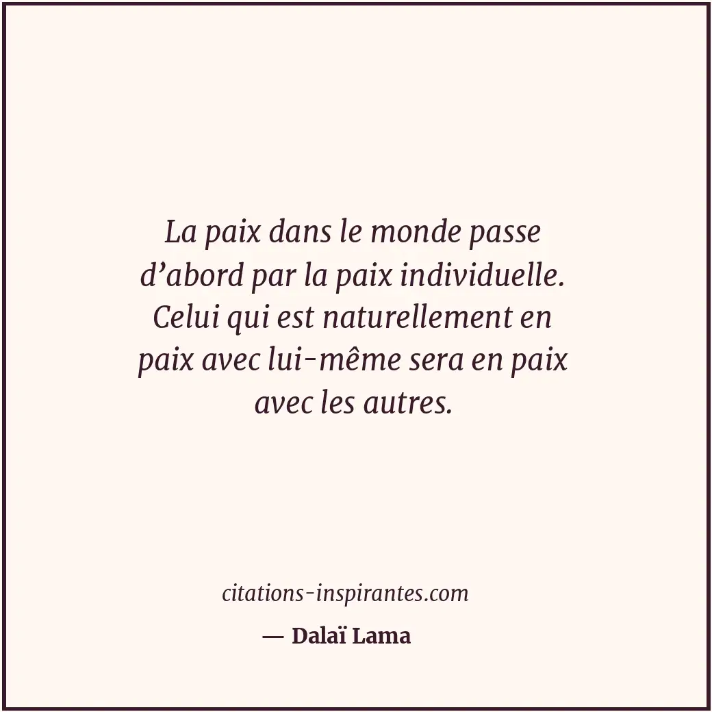 La paix dans le monde passe d’abord par la paix individuelle. Celui qui est natu... Citation de Dalaï Lama