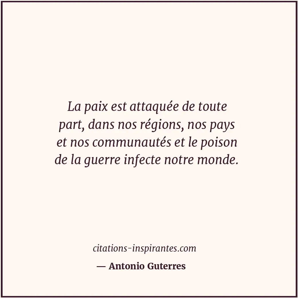 La paix est attaquée de toute part, dans nos régions, nos pays et nos communauté... Citation de Antonio Guterres