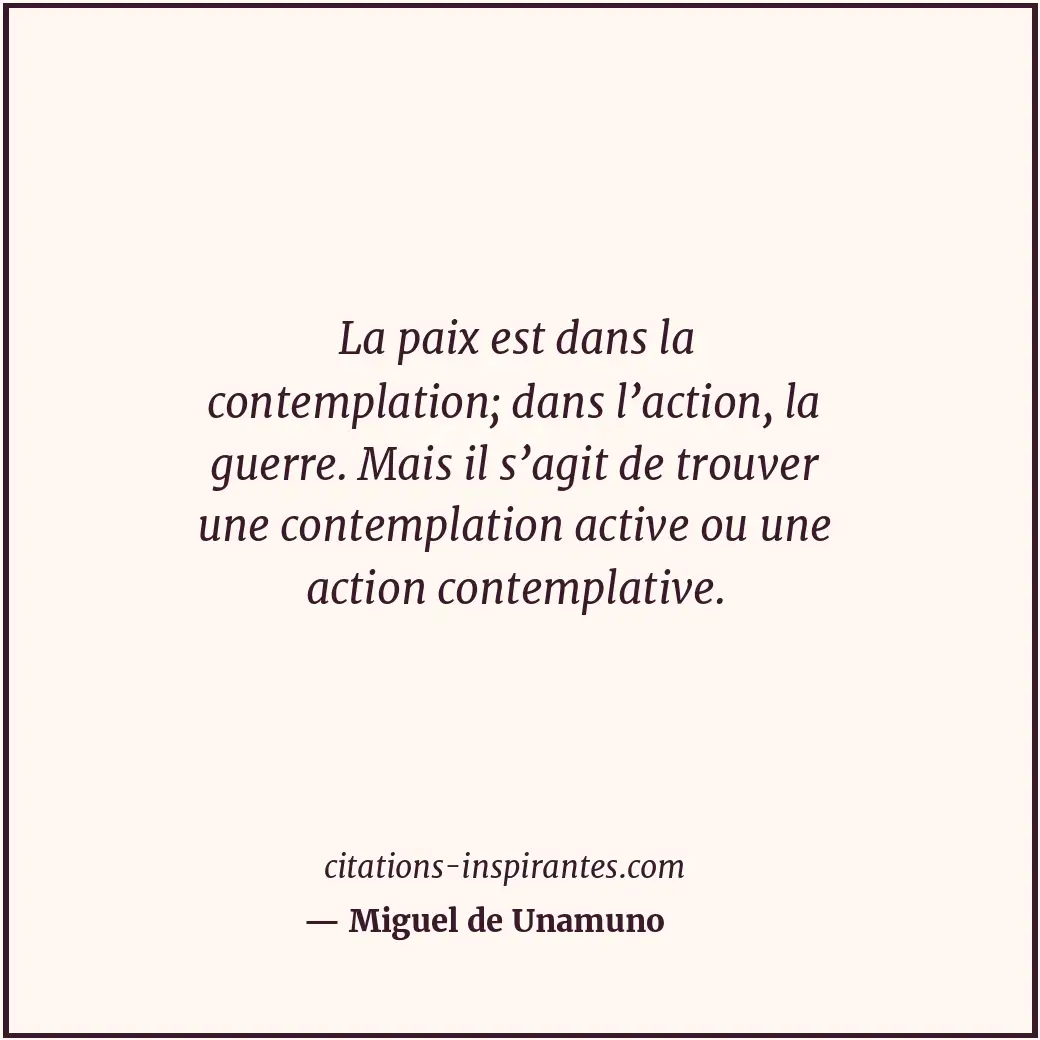 La paix est dans la contemplation; dans l’action, la guerre. Mais il s’agit de t... Citation de Miguel de Unamuno
