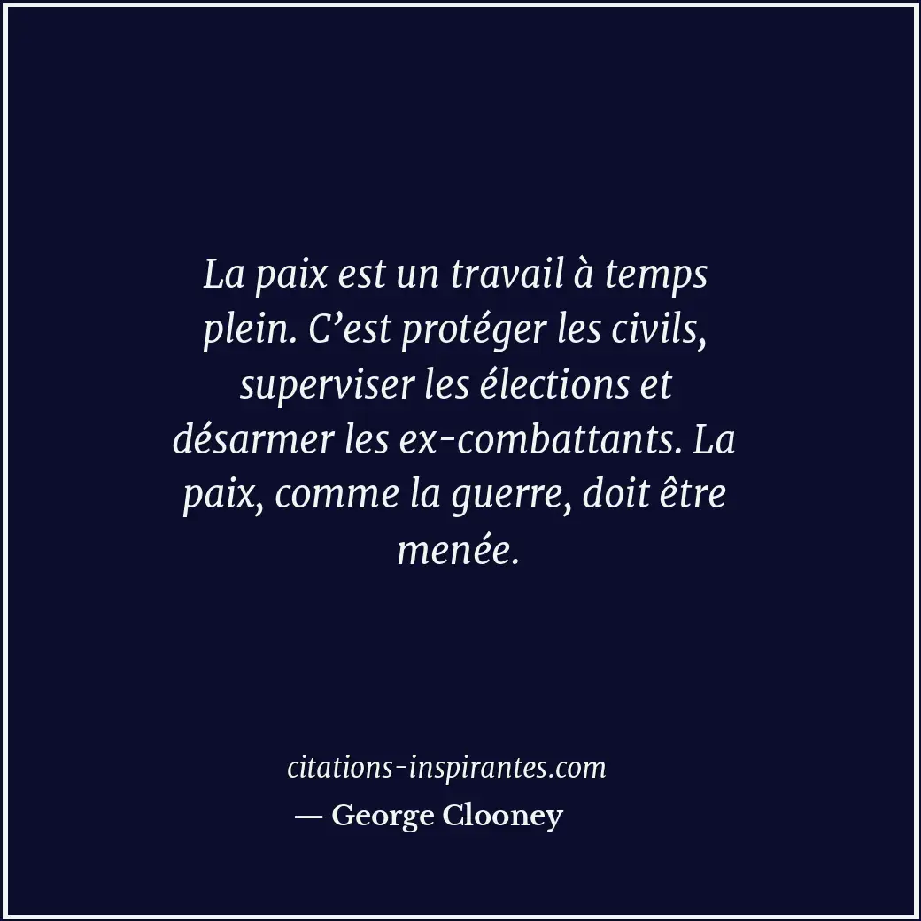 La paix est un travail à temps plein. C’est protéger les civils, superviser les... Citation de George Clooney