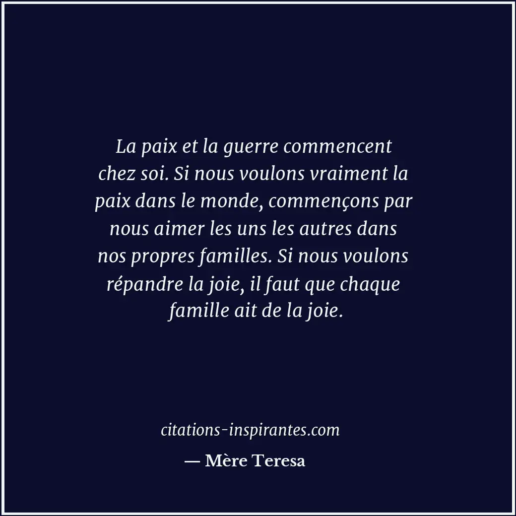 La paix et la guerre commencent chez soi. Si nous voulons vraiment la paix dans... Citation de Mère Teresa
