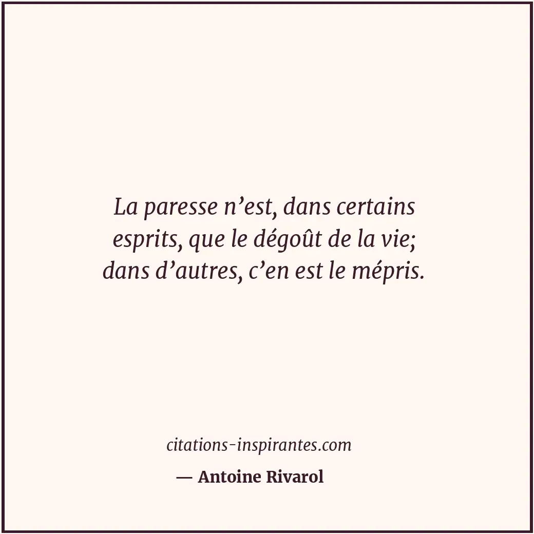 La paresse n’est, dans certains esprits, que le dégoût de la vie; dans d’autres,... Citation de Antoine Rivarol