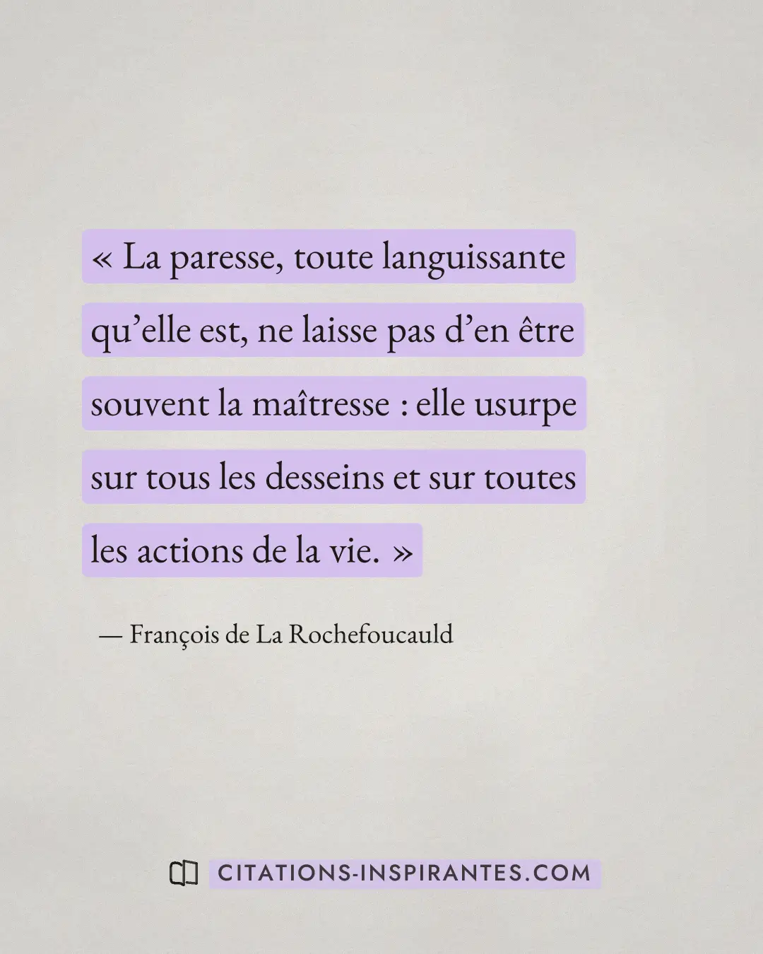 « La paresse, toute languissante qu’elle est, ne laisse pas d’en être souvent la maîtresse : elle usurpe sur tou... » — François de La Rochefoucauld