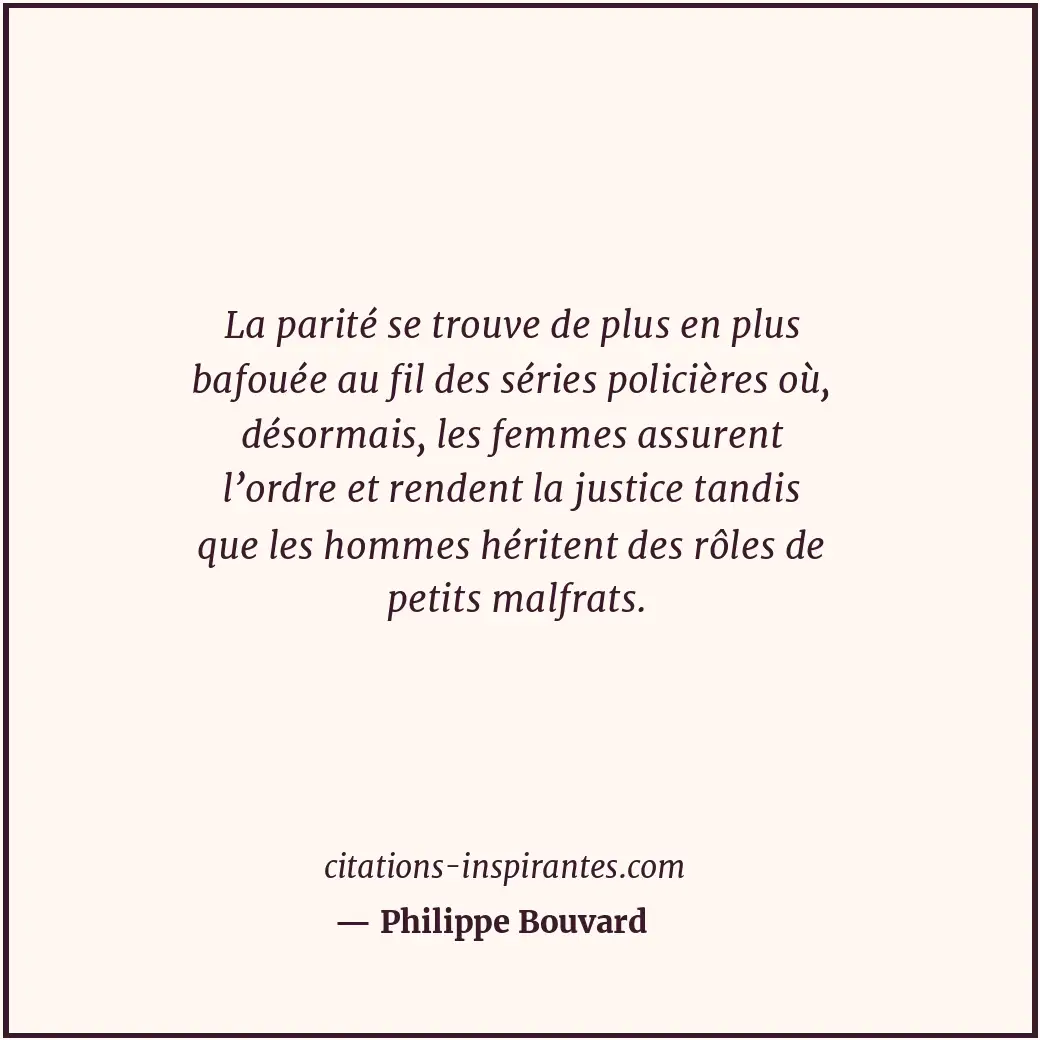 La parité se trouve de plus en plus bafouée au fil des séries policières où, dés... Citation de Philippe Bouvard