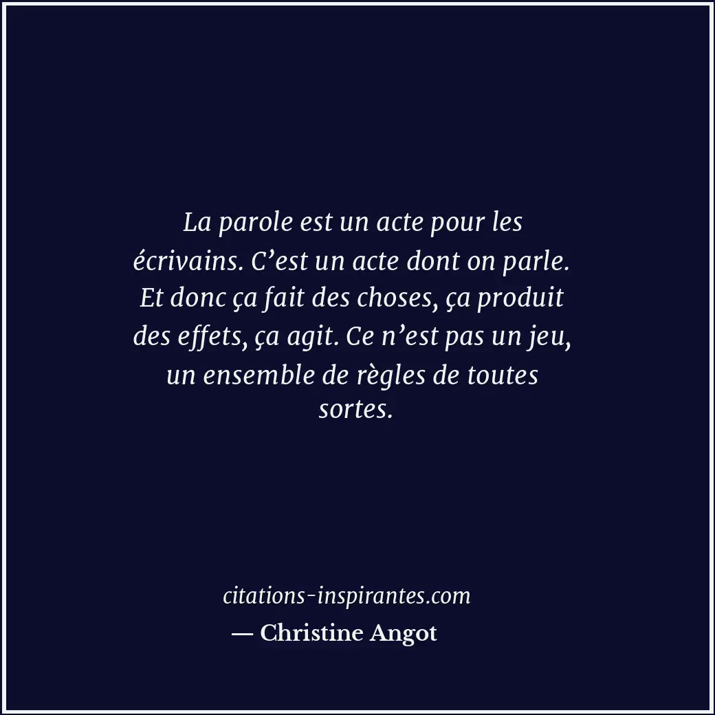 La parole est un acte pour les écrivains. C’est un acte dont on parle. Et donc ç... Citation de Christine Angot