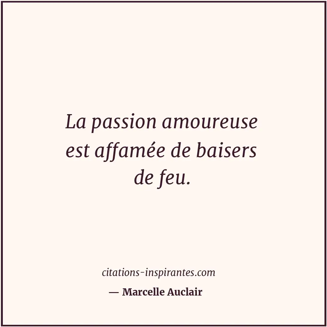La passion amoureuse est affamée de baisers de feu. Citation de Marcelle Auclair