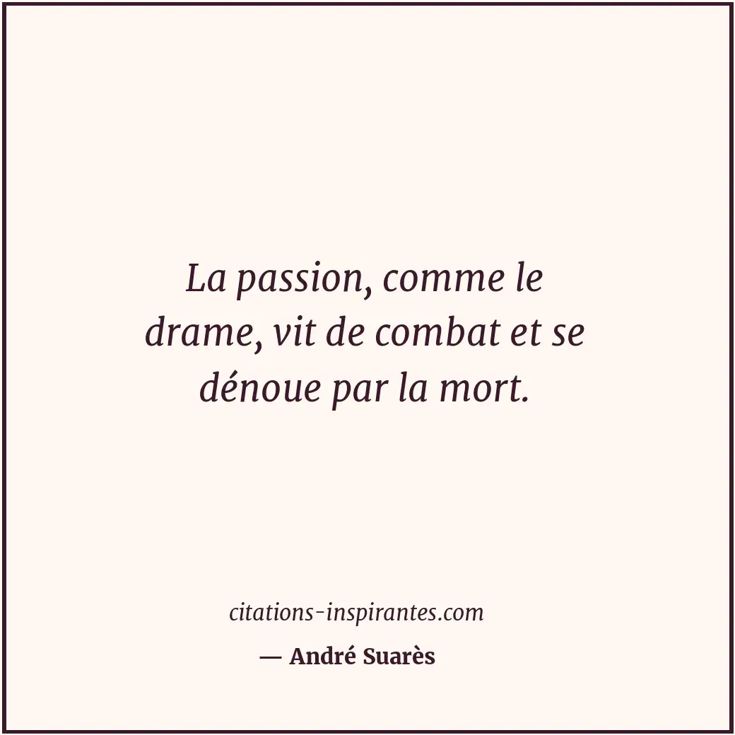 La passion, comme le drame, vit de combat et se dénoue par la mort. Citation de André Suarès