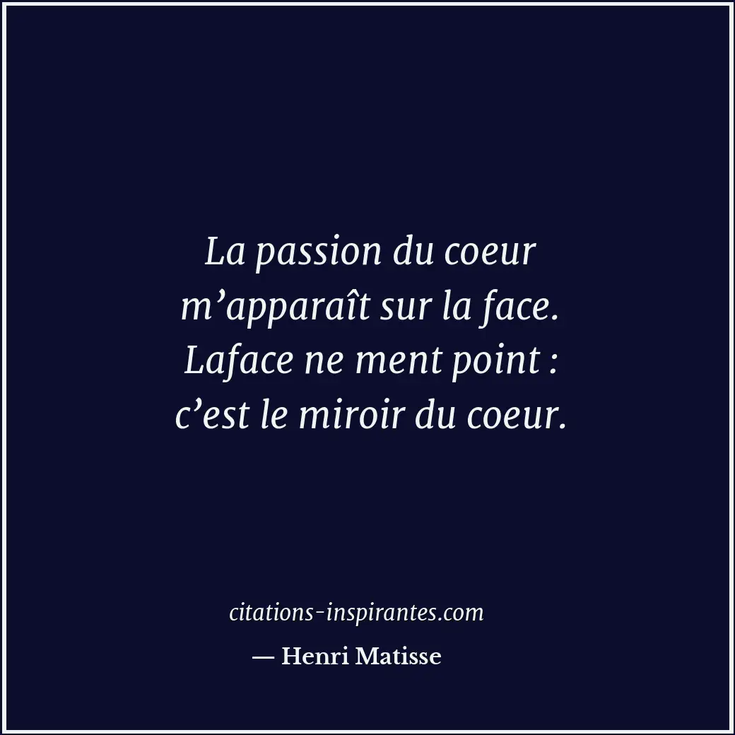 La passion du coeur m’apparaît sur la face. Laface ne ment point : c’est le miro... Citation de Henri Matisse