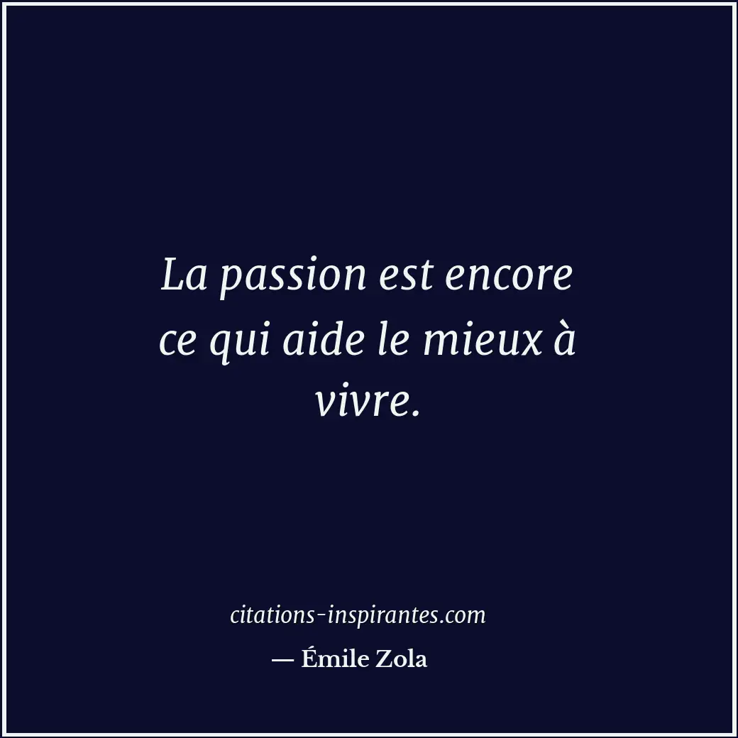 La passion est encore ce qui aide le mieux à vivre. Citation de Émile Zola