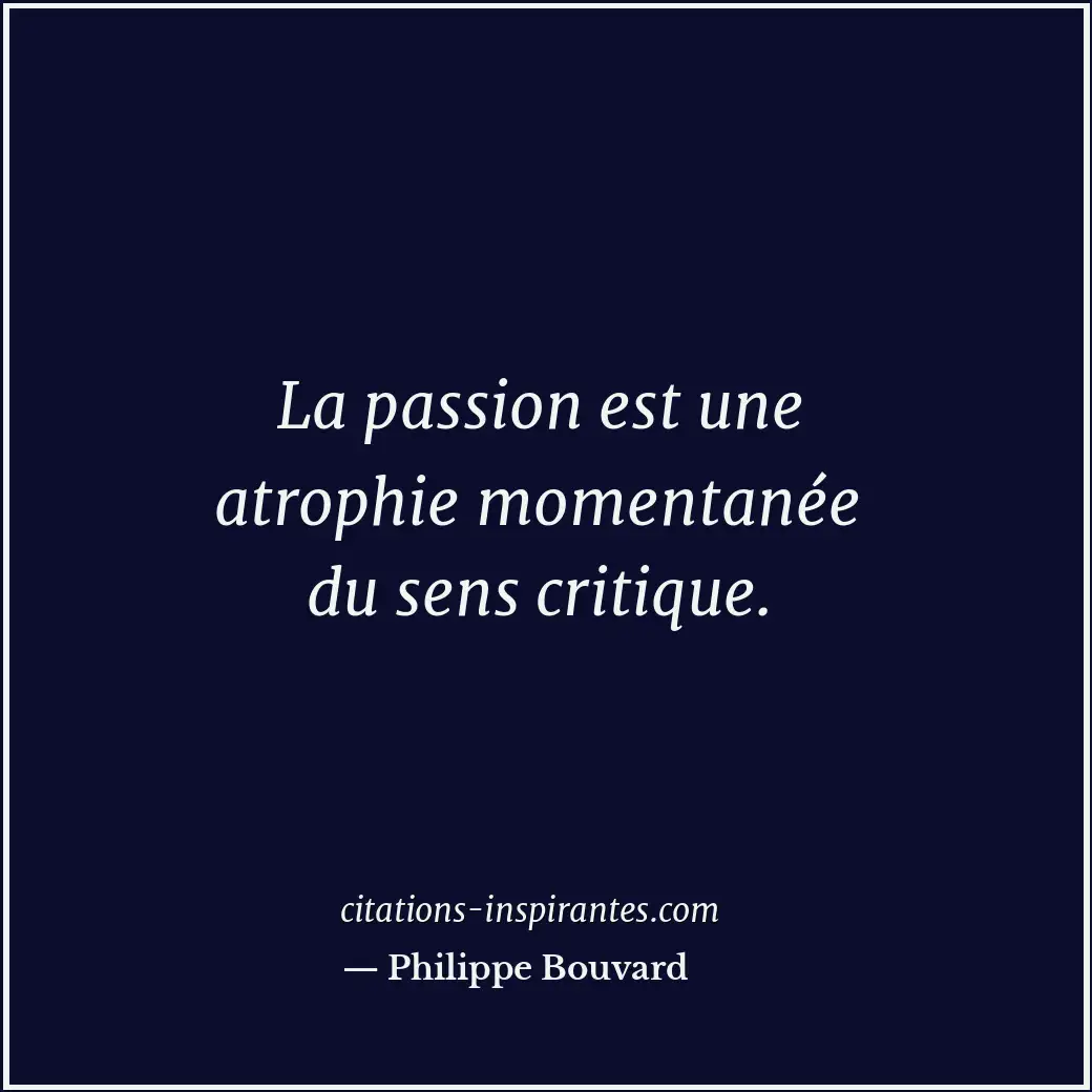 La passion est une atrophie momentanée du sens critique. Citation de Philippe Bouvard