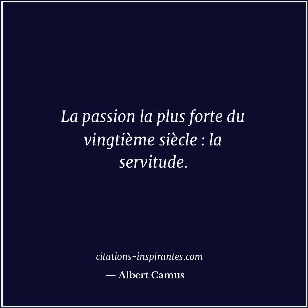 La passion la plus forte du vingtième siècle : la servitude. Citation de Albert Camus