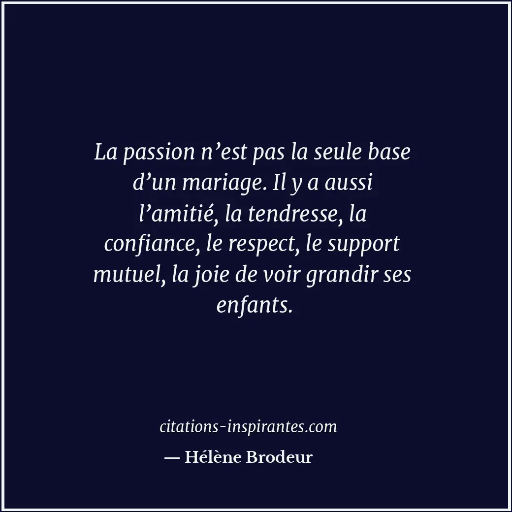 La passion n’est pas la seule base d’un mariage. Il y a aussi l’amitié, la tendr... Citation de Hélène Brodeur