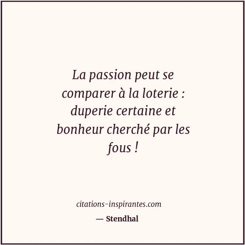 La passion peut se comparer à la loterie : duperie certaine et bonheur cherché p... Citation de Stendhal