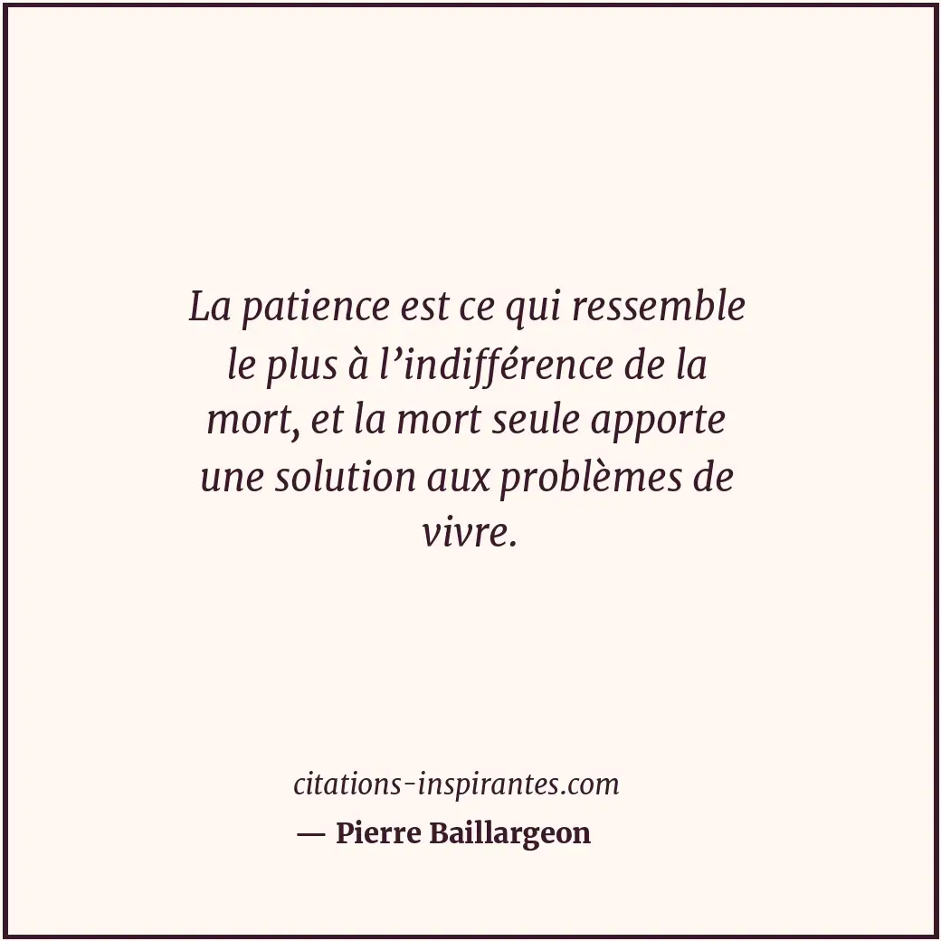 La patience est ce qui ressemble le plus à l’indifférence de la mort, et la mort... Citation de Pierre Baillargeon