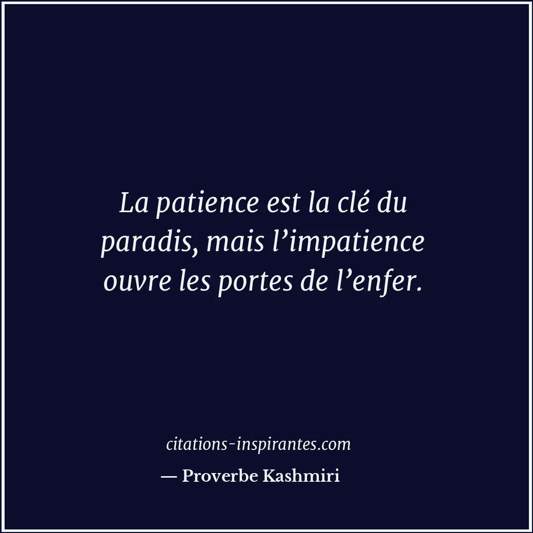 La patience est la clé du paradis, mais l’impatience ouvre les portes de l’enfer... Citation de Proverbe Kashmiri