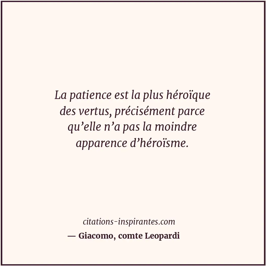 La patience est la plus héroïque des vertus, précisément parce qu’elle n’a pas l... Citation de Giacomo, comte Leopardi