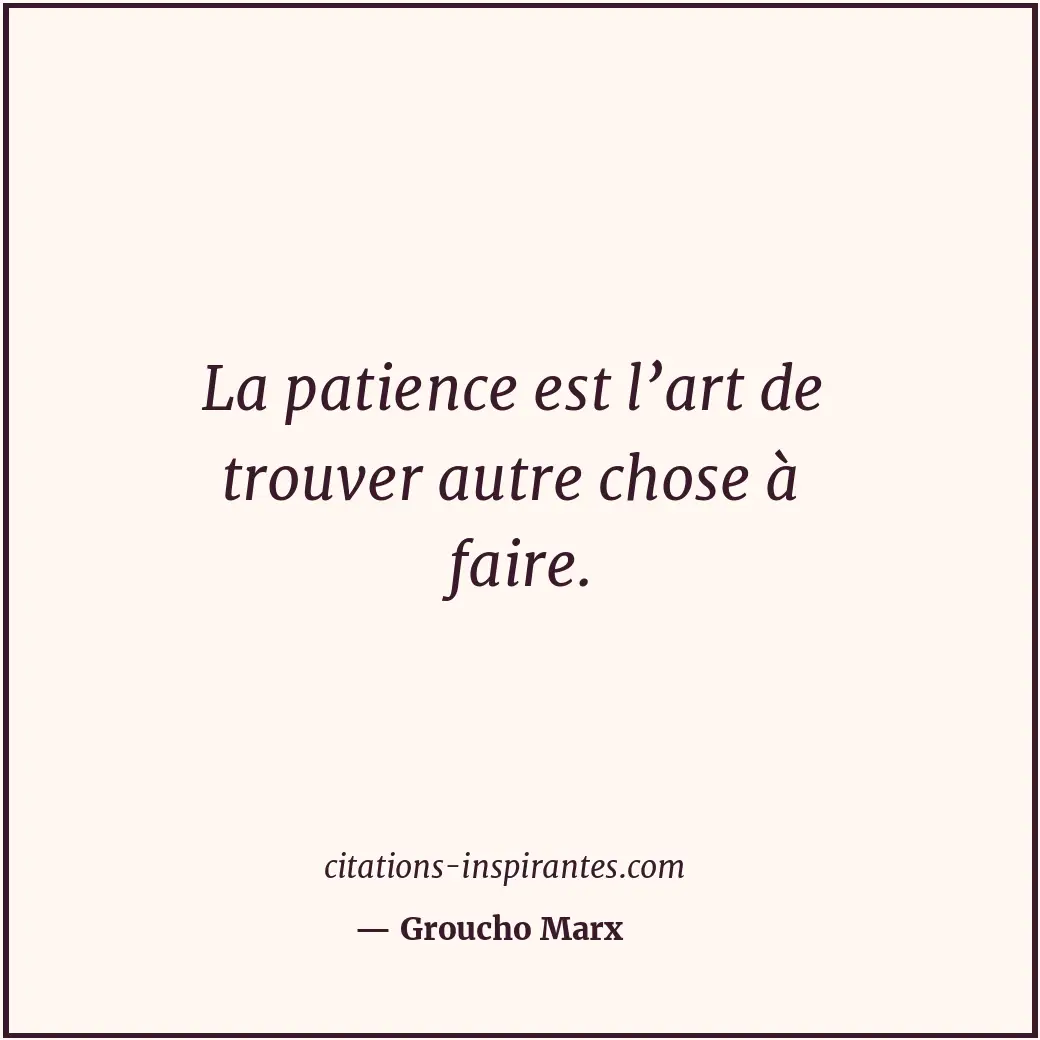 La patience est l’art de trouver autre chose à faire. Citation de Groucho Marx