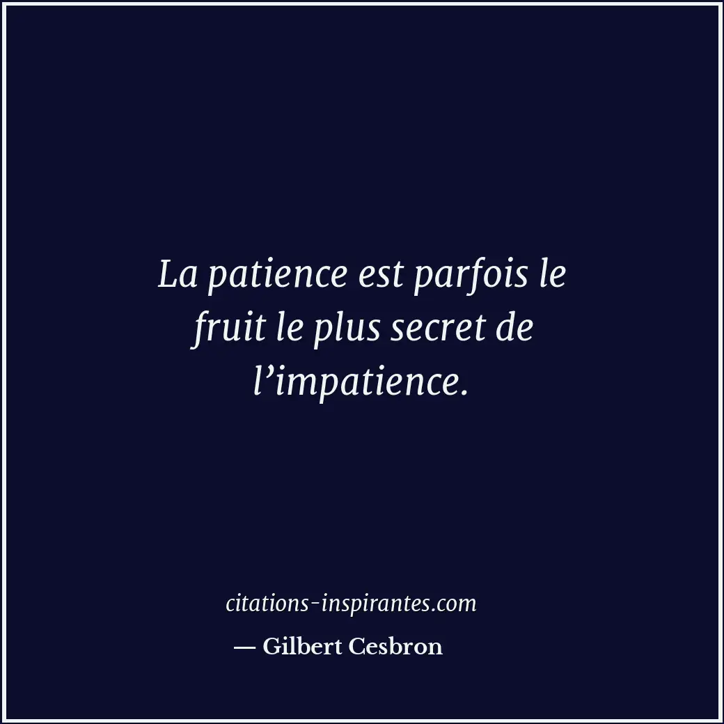 La patience est parfois le fruit le plus secret de l’impatience. Citation de Gilbert Cesbron
