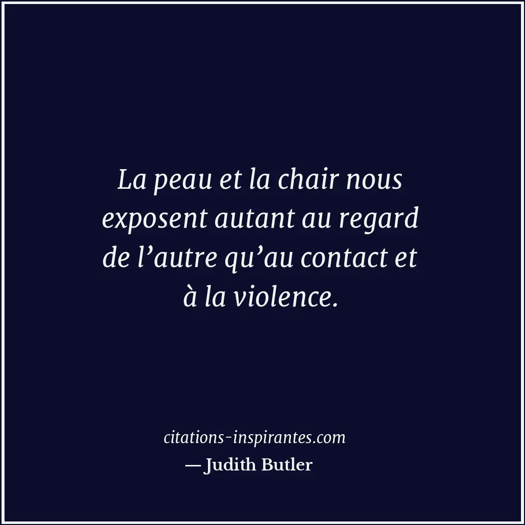 La peau et la chair nous exposent autant au regard de l’autre qu’au contact et à... Citation de Judith Butler