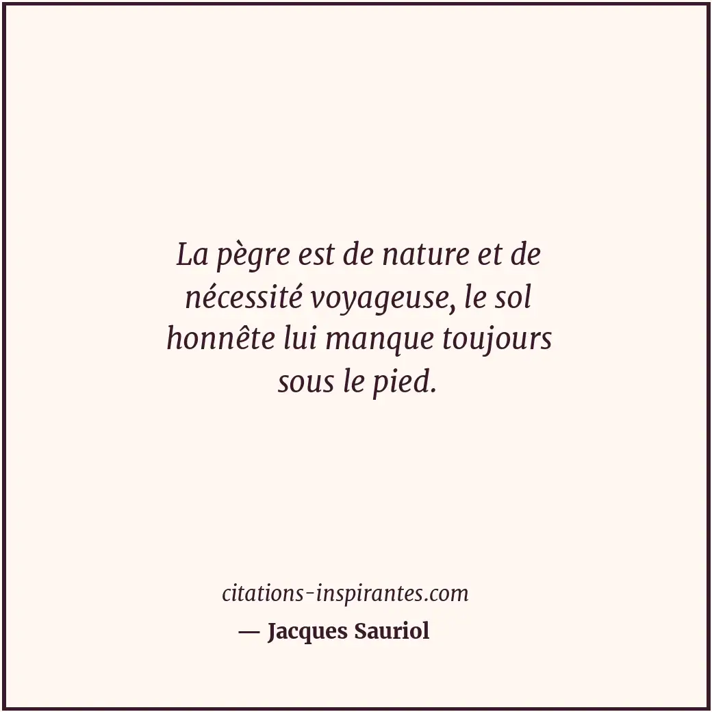 La pègre est de nature et de nécessité voyageuse, le sol honnête lui manque touj... Citation de Jacques Sauriol