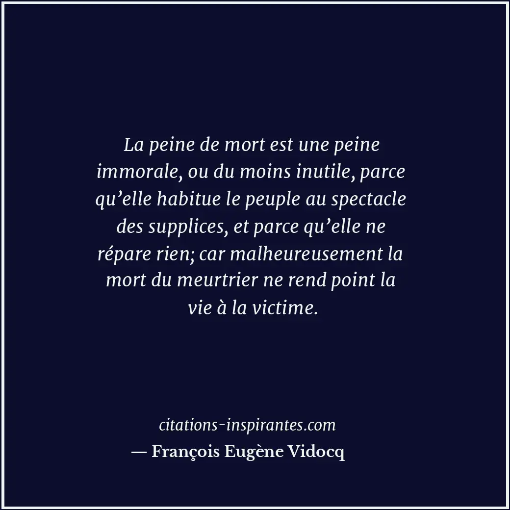 La peine de mort est une peine immorale, ou du moins inutile, parce qu’elle habi... Citation de François Eugène Vidocq