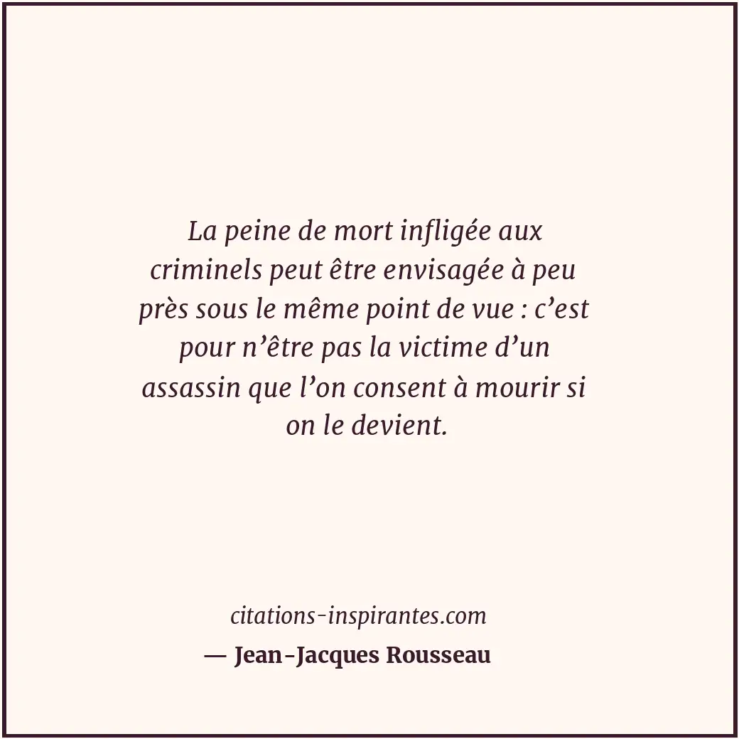 La peine de mort infligée aux criminels peut être envisagée à peu près sous le m... Citation de Jean-Jacques Rousseau
