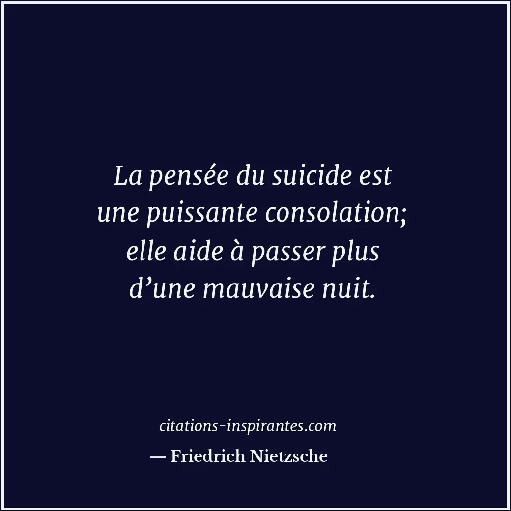 La pensée du suicide est une puissante consolation; elle aide à passer plus d’un... Citation de Friedrich Nietzsche