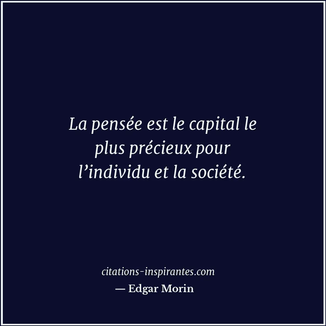 La pensée est le capital le plus précieux pour l’individu et la société. Citation de Edgar Morin