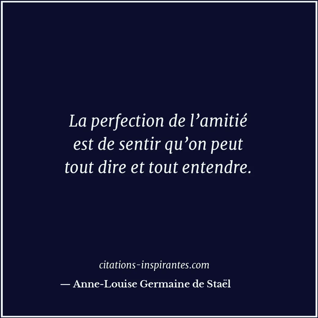La perfection de l’amitié est de sentir qu’on peut tout dire et tout entendre. Citation de Anne-Louise Germaine de Staël