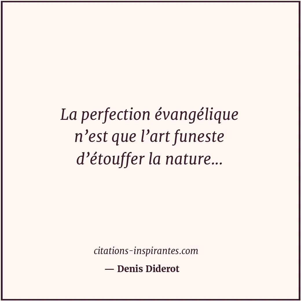 La perfection évangélique n’est que l’art funeste d’étouffer la nature... Citation de Denis Diderot