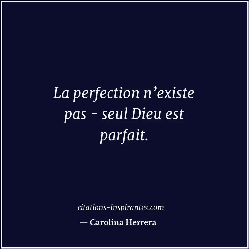 La perfection n’existe pas - seul Dieu est parfait. Citation de Carolina Herrera