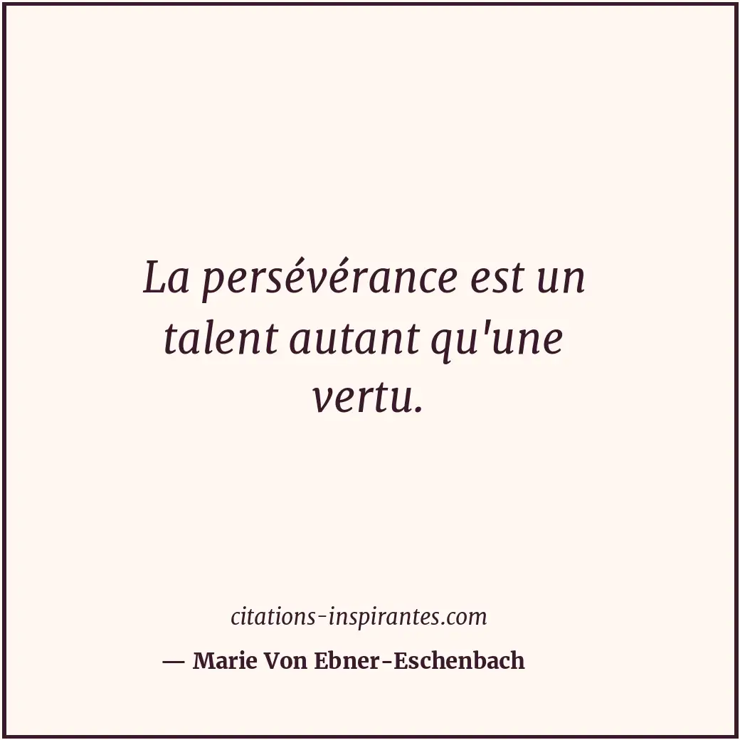 La persévérance est un talent autant qu'une vertu. Citation de Marie Von Ebner-Eschenbach