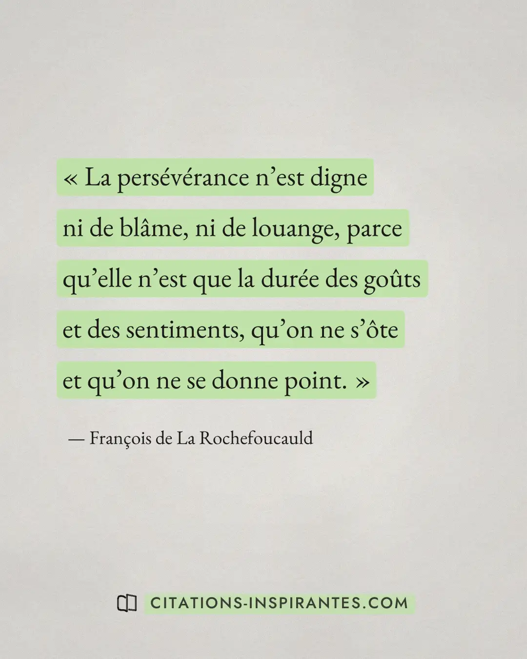 « La persévérance n’est digne ni de blâme, ni de louange, parce qu’elle n’est que la durée des goûts et des sent... » — François de La Rochefoucauld