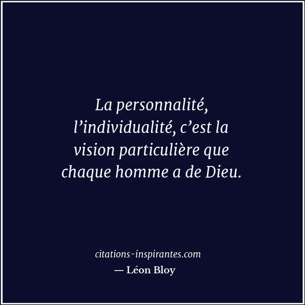 La personnalité, l’individualité, c’est la vision particulière que chaque homme... Citation de Léon Bloy