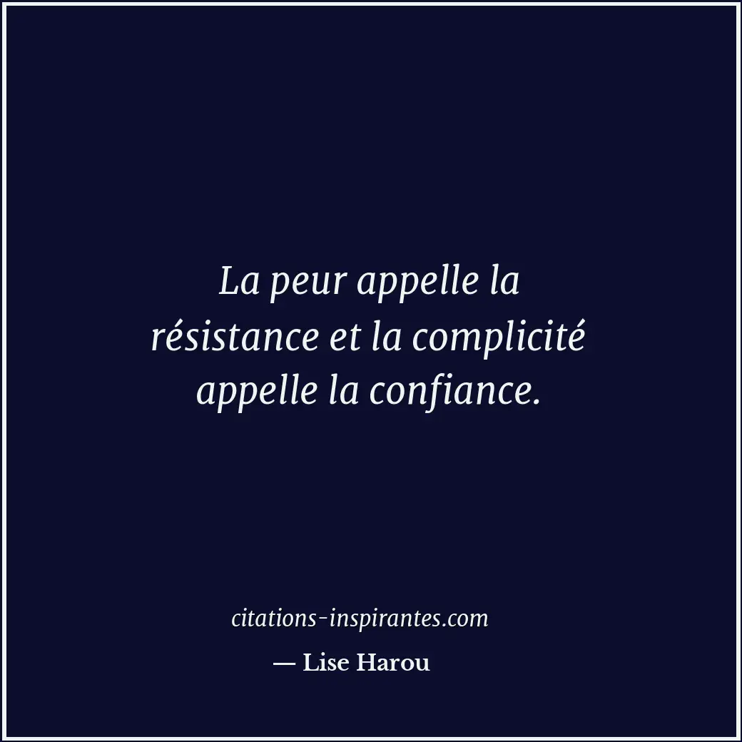 La peur appelle la résistance et la complicité appelle la confiance. Citation de Lise Harou