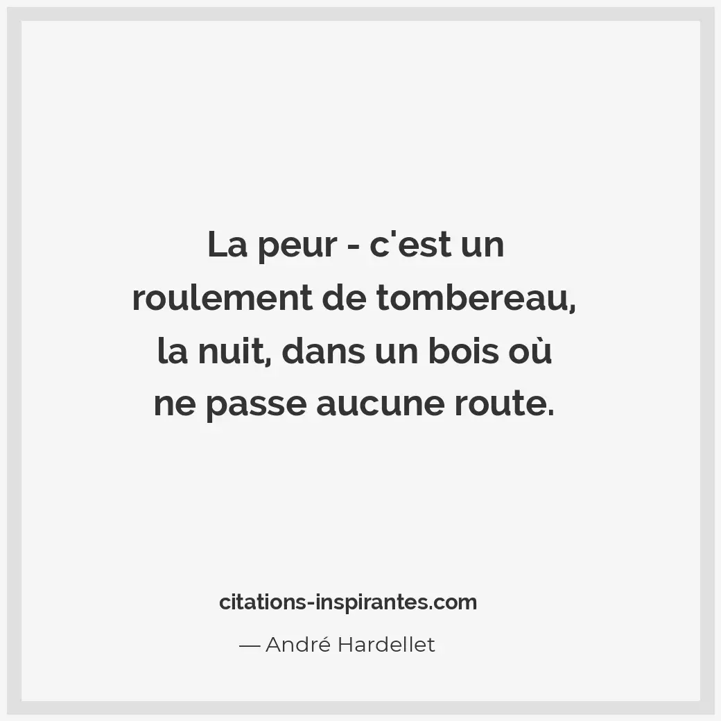 La peur - c’est un roulement de tombereau, la nuit, dans un bois où ne passe auc... Citation de André Hardellet