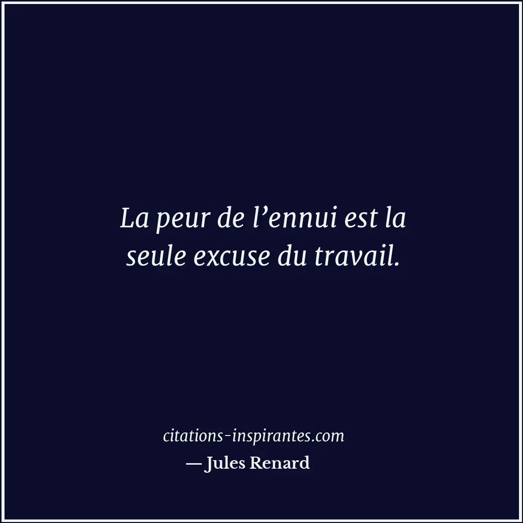 La peur de l’ennui est la seule excuse du travail. Citation de Jules Renard