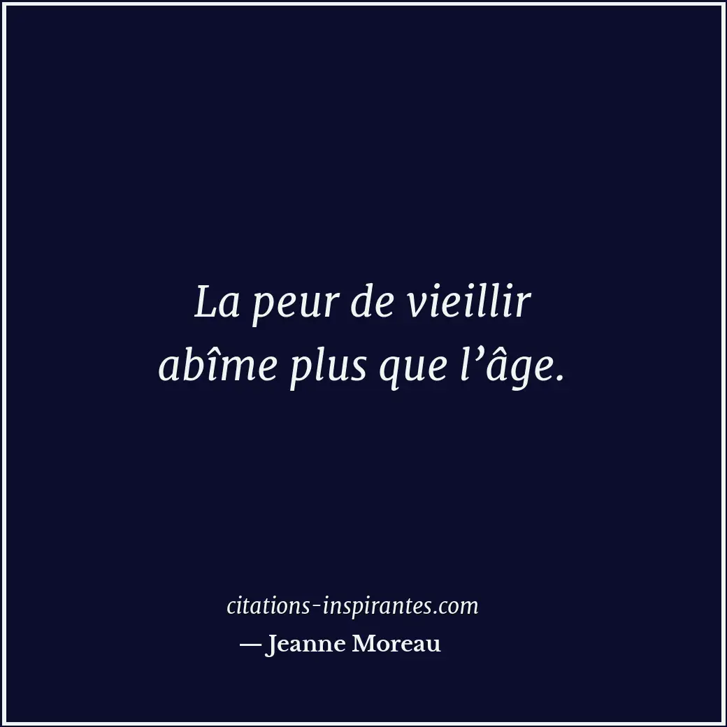 La peur de vieillir abîme plus que l’âge. Citation de Jeanne Moreau