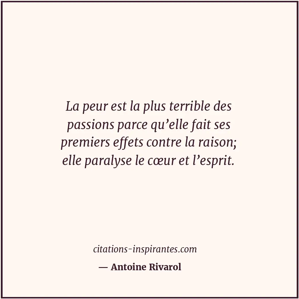 La peur est la plus terrible des passions parce qu’elle fait ses premiers effets... Citation de Antoine Rivarol