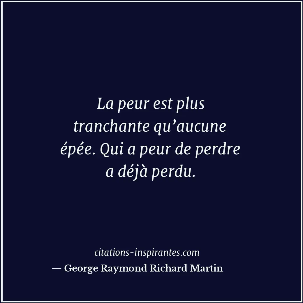 La peur est plus tranchante qu’aucune épée. Qui a peur de perdre a déjà perdu. Citation de George Raymond Richard Martin