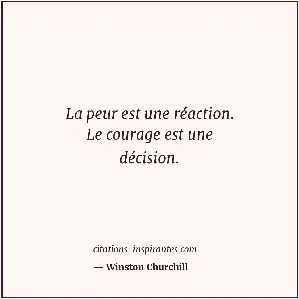 La peur est une réaction. Le courage est une décision. Citation de Winston Churchill