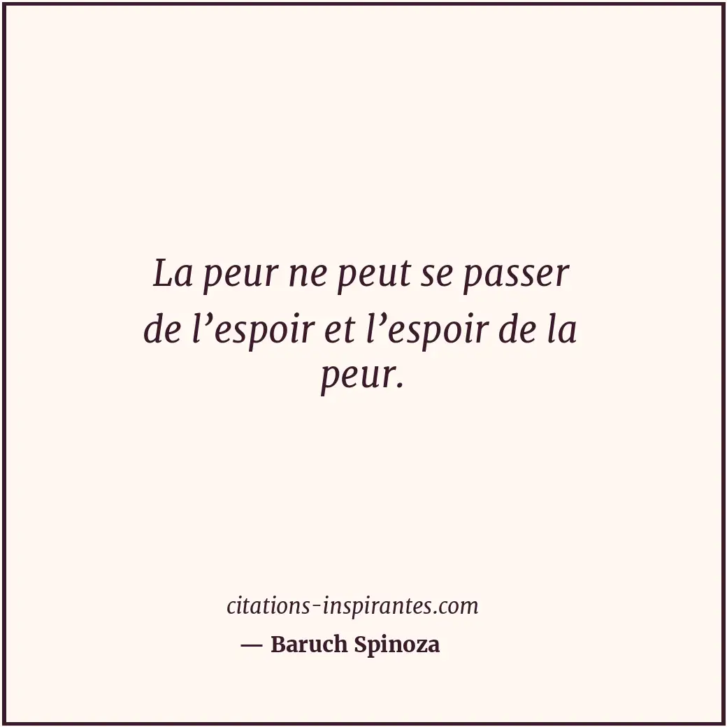 La peur ne peut se passer de l’espoir et l’espoir de la peur. Citation de Baruch Spinoza