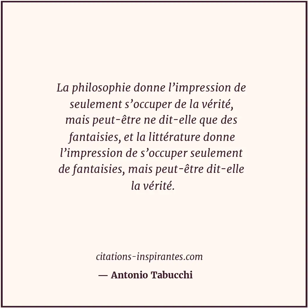 La philosophie donne l’impression de seulement s’occuper de la vérité, mais peut... Citation de Antonio Tabucchi
