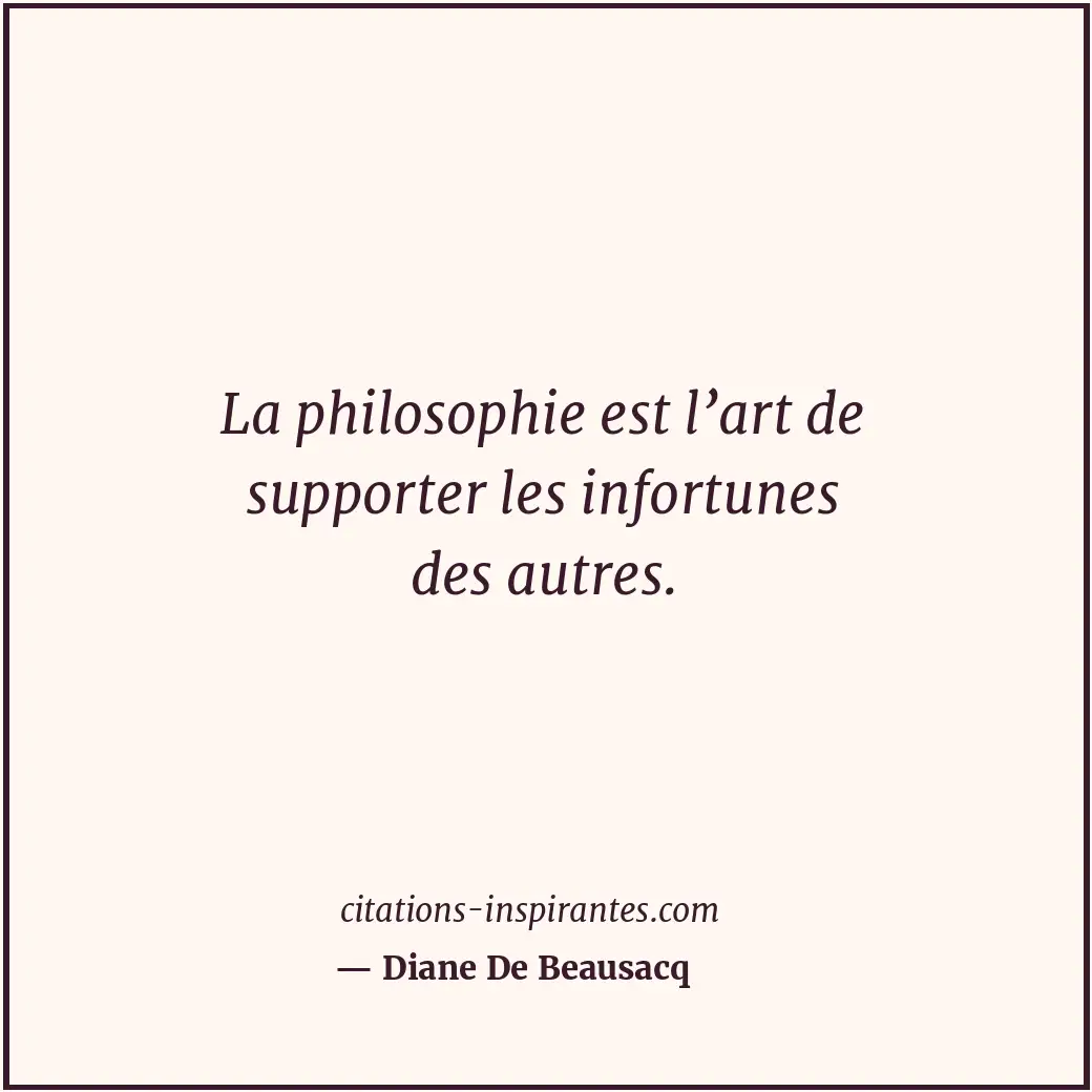 La philosophie est l’art de supporter les infortunes des autres. Citation de Diane De Beausacq