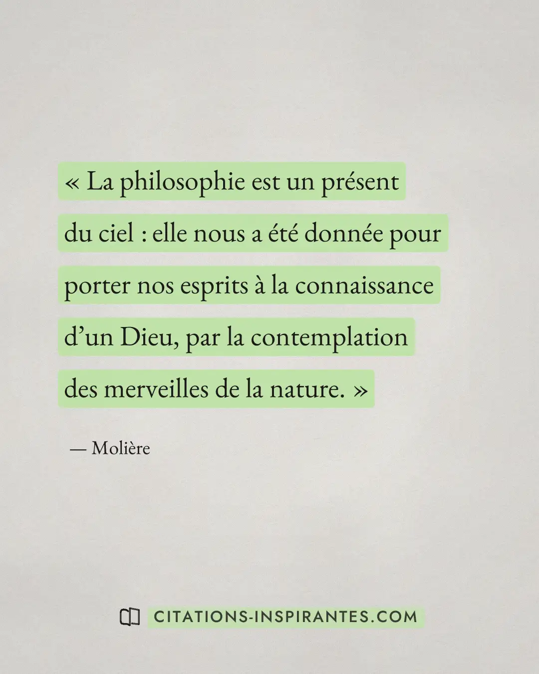 « La philosophie est un présent du ciel : elle nous a été donnée pour porter nos esprits à la connaissance d’un... » — Molière
