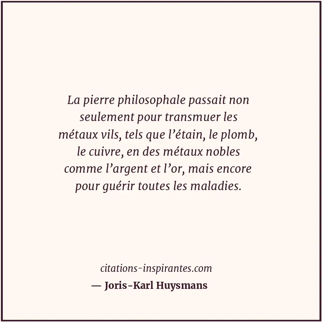 La pierre philosophale passait non seulement pour transmuer les métaux vils, tel... Citation de Joris-Karl Huysmans